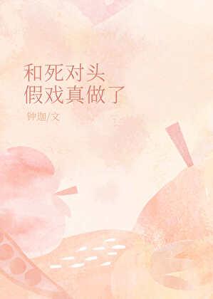 和死对头假戏真做了完整版