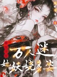 恶女当道万人迷她妖娆多姿免费阅读