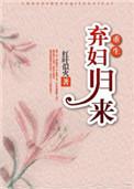 弃妇归来(重生)红叶似火笔趣阁
