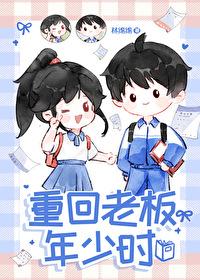 重回老板年少时全文免费阅读