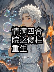情满四合院之傻柱重生记